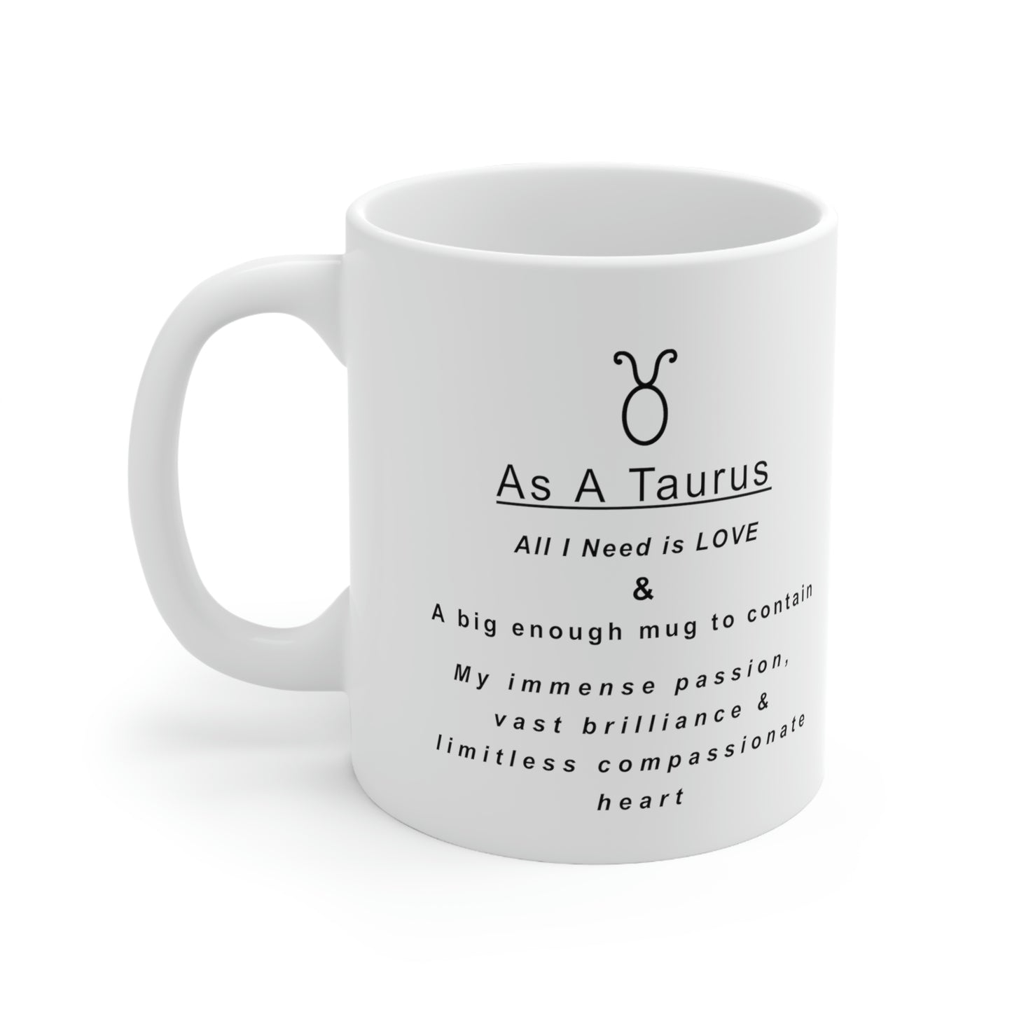 Taurus Mug: "As a Taurus all I need is love and...." - full text in description