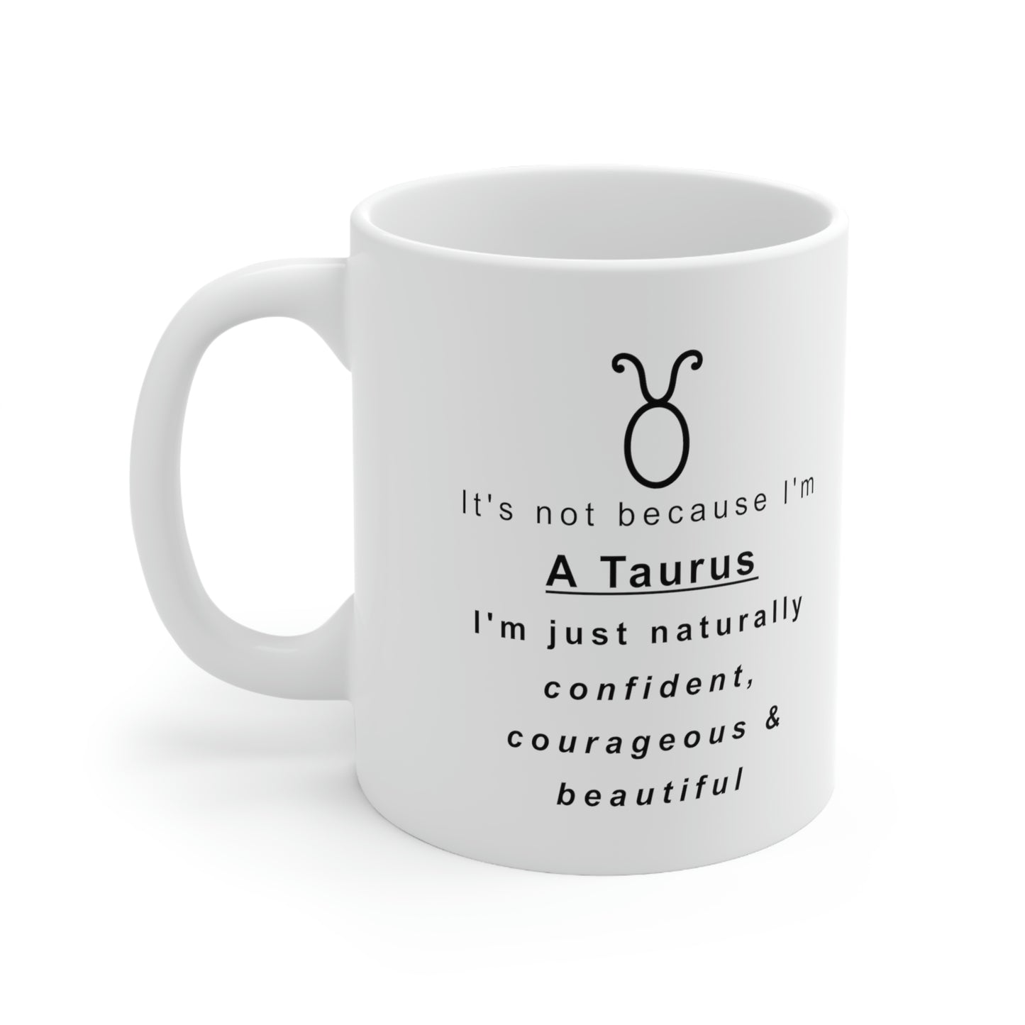 Taurus Mug: It's not because I'm A Taurus I'm just naturally confident, courageous & beautiful