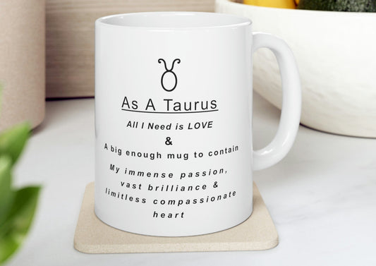 Taurus Mug: "As a Taurus all I need is love and...." - full text in description